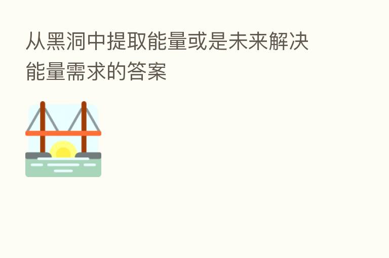 从黑洞中提取能量或是未来解决能量需求的答案
