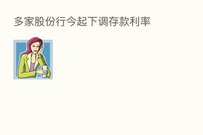 多家股份行今起下调存款利率