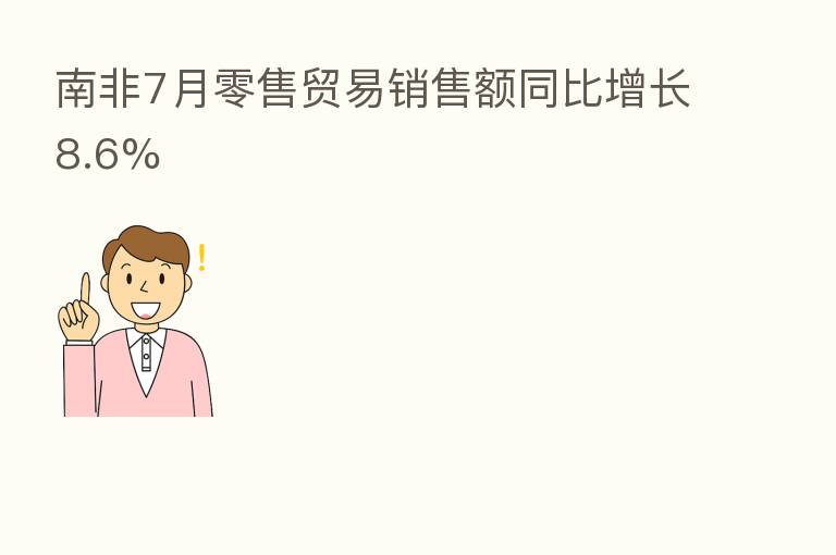 南非7月零售贸易销售额同比增长8.6%