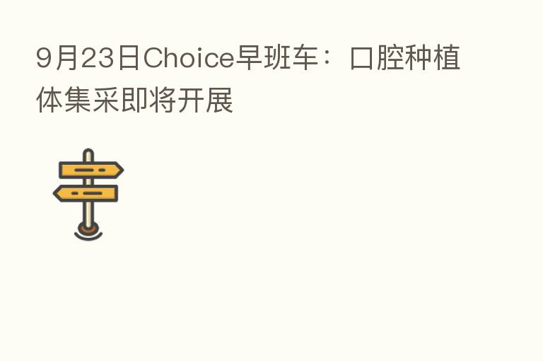 9月23日Choice早班车:口腔种植体集采即将开展