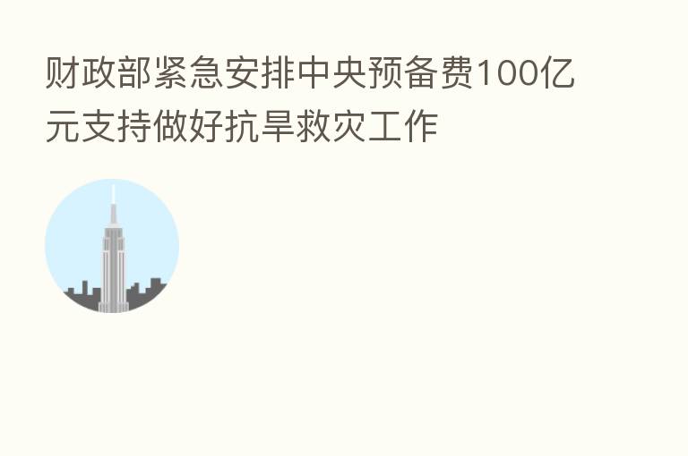 财政部紧急安排中央预备费100亿元支持做好抗旱救灾工作