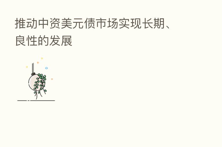 推动中资美元债市场实现长期、良性的发展