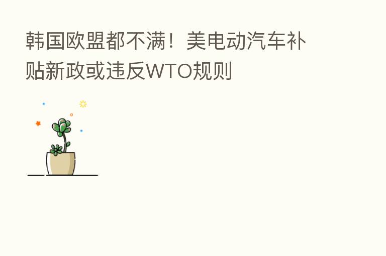 韩国欧盟都不满!美电动汽车补贴新政或违反WTO规则