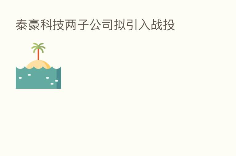 泰豪科技两子公司拟引入战投