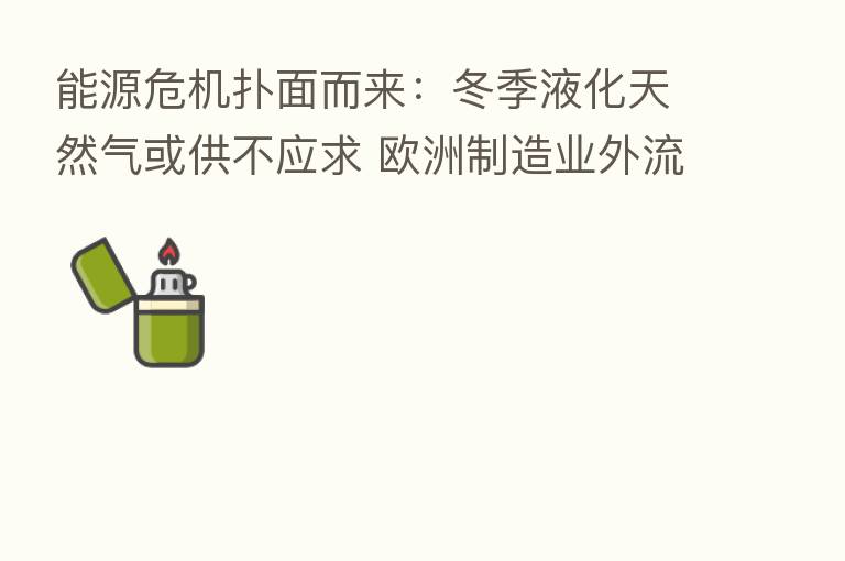 能源危机扑面而来:冬季液化天然气或供不应求 欧洲制造业外流加剧