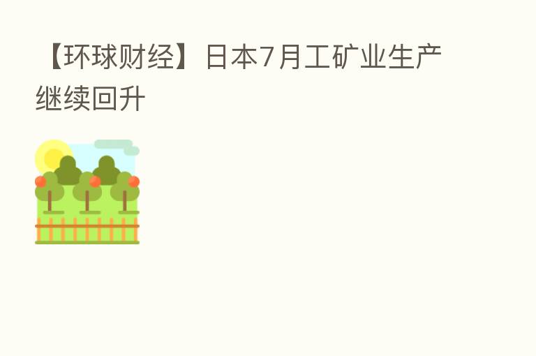 【环球财经】日本7月工矿业生产继续回升