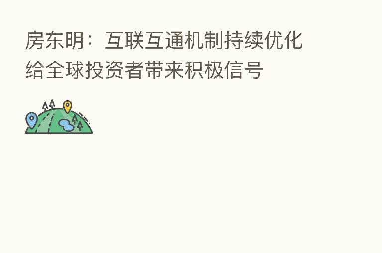 房东明:互联互通机制持续优化给全球投资者带来积极信号