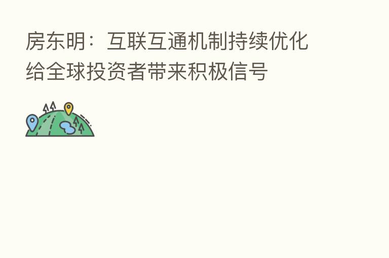 房东明：互联互通机制持续优化给全球投资者带来积极信号