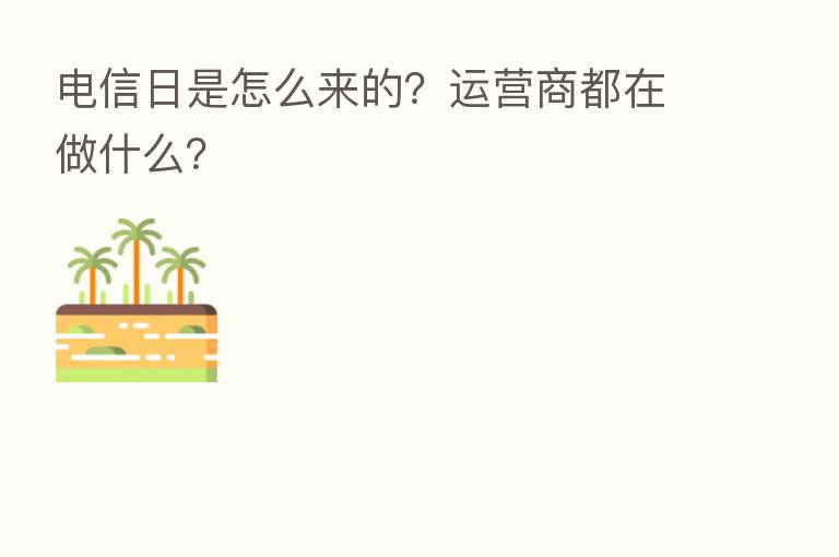 电信日是怎么来的?运营商都在做什么?