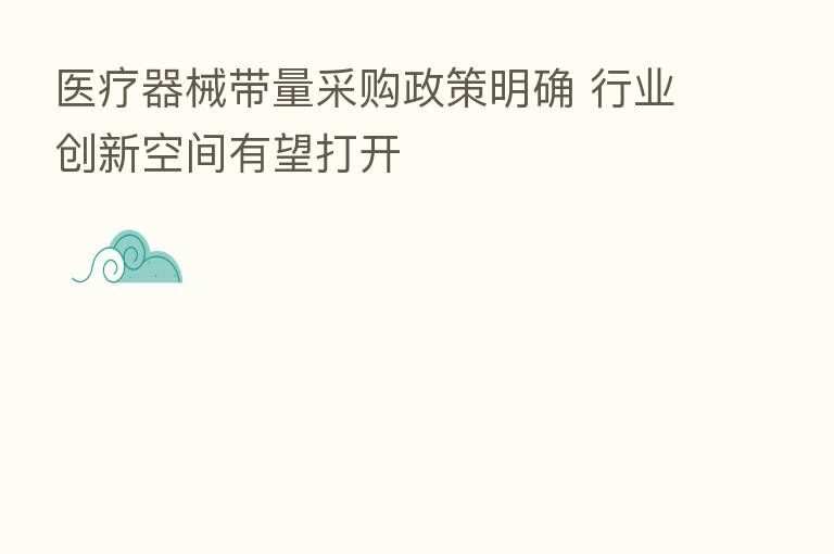 医疗器械带量采购政策明确 行业创新空间有望打开