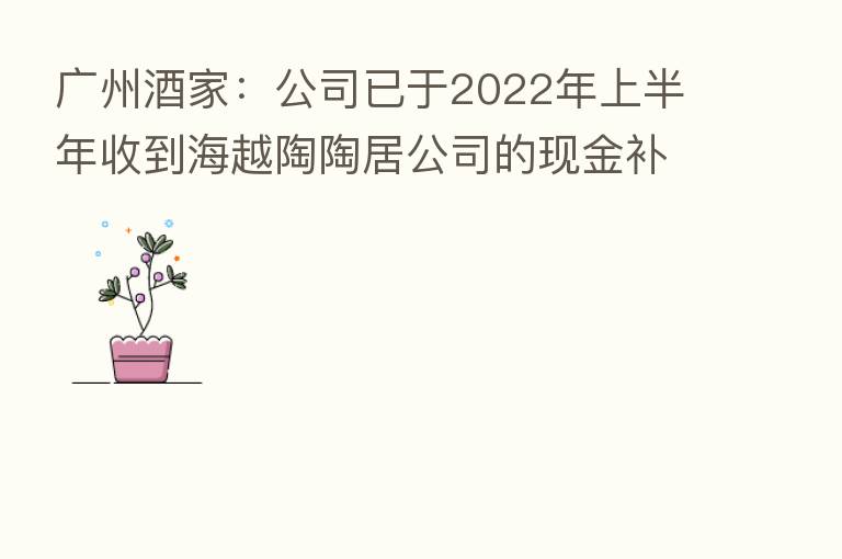 广州酒家:公司已于2022年上半年收到海越陶陶居公司的现金补偿款