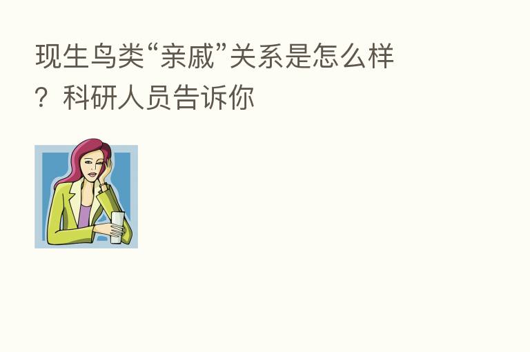 现生鸟类“亲戚”关系是怎么样?科研人员告诉你
