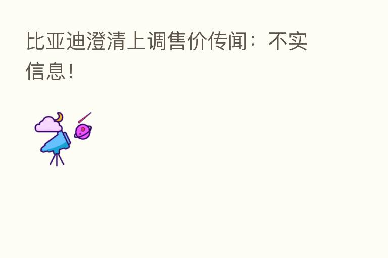 比亚迪澄清上调售价传闻:不实信息!
