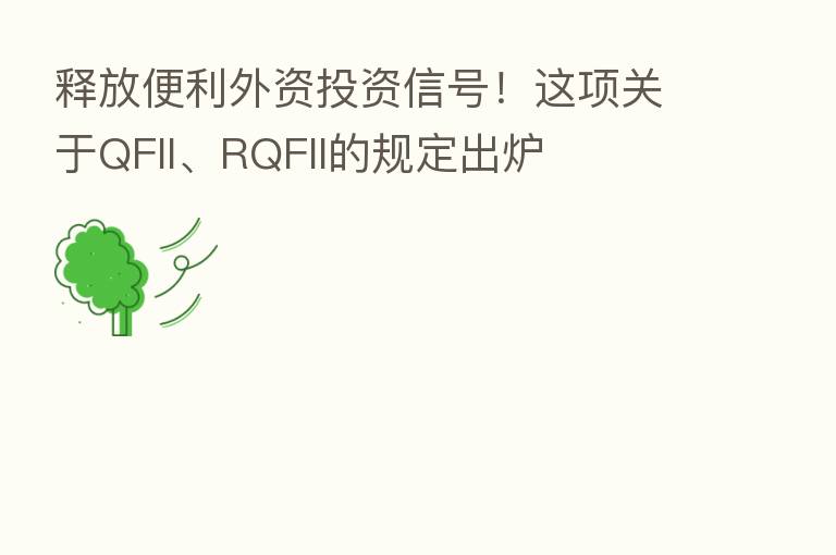释放便利外资投资信号!这项关于QFII、RQFII的规定出炉