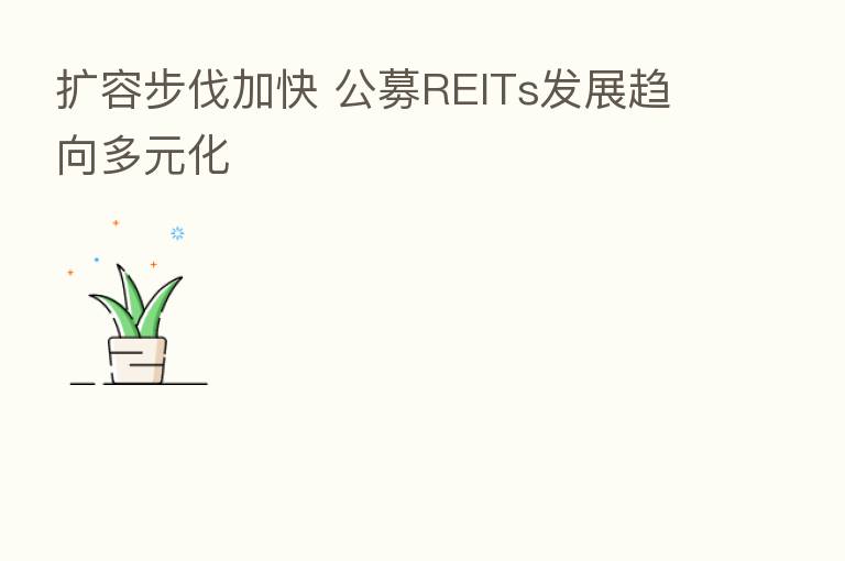 扩容步伐加快 公募REITs发展趋向多元化