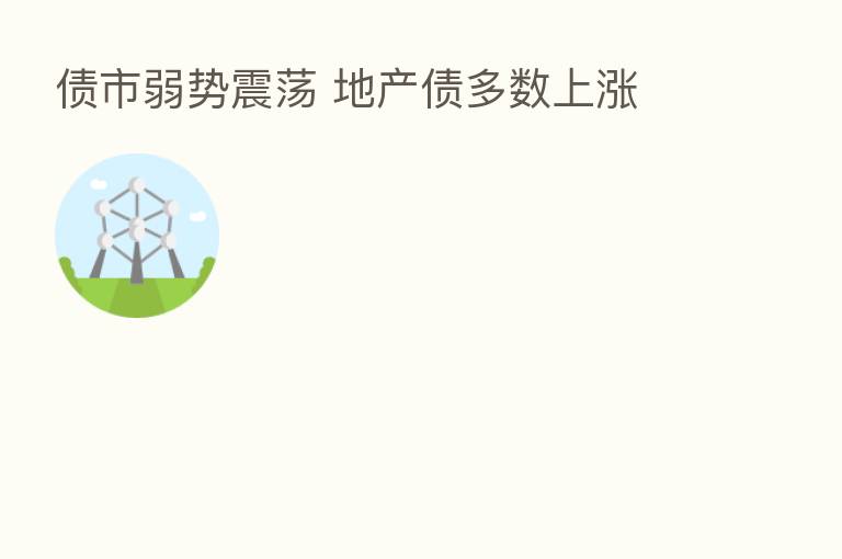 债市弱势震荡 地产债多数上涨