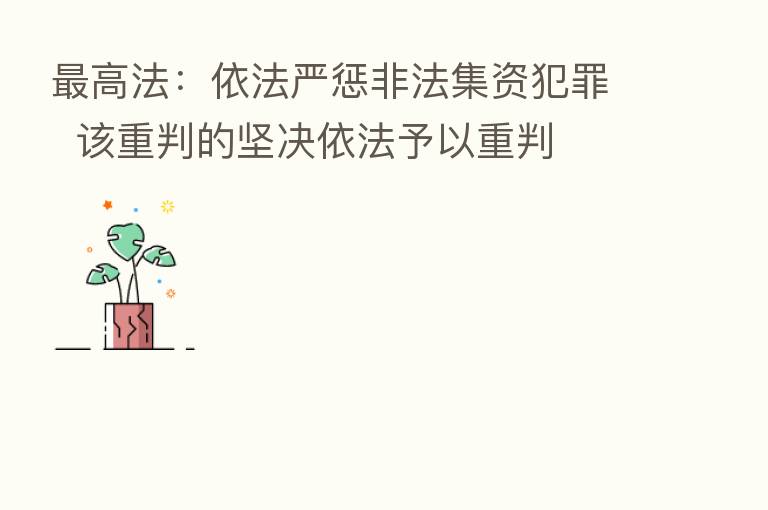 高法:依法严惩非法集资犯罪 该重判的坚决依法予以重判
