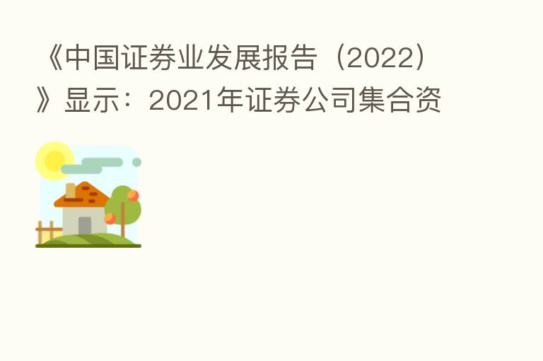 《中国证券业发展报告(2022)》显示:2021年证券公司集合资产管理计划规模同比增长75%