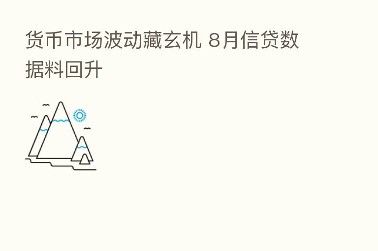 货币市场波动藏玄机 8月信贷数据料回升