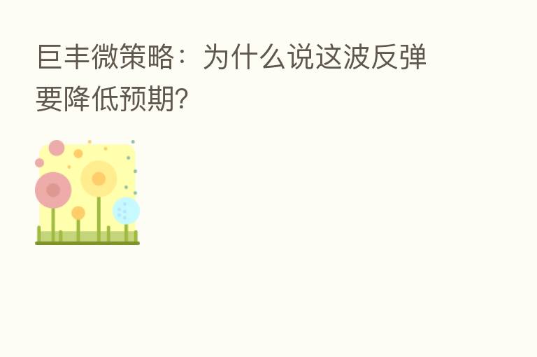 巨丰微策略：为什么说这波反弹要降低预期？