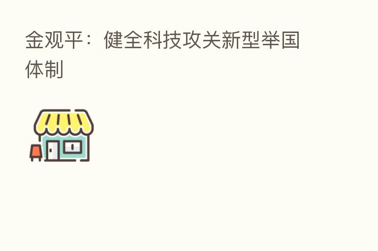 金观平:健全科技攻关新型举国体制