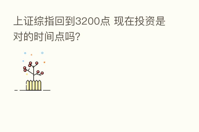 上证综指回到3200点 现在投资是对的时间点吗?