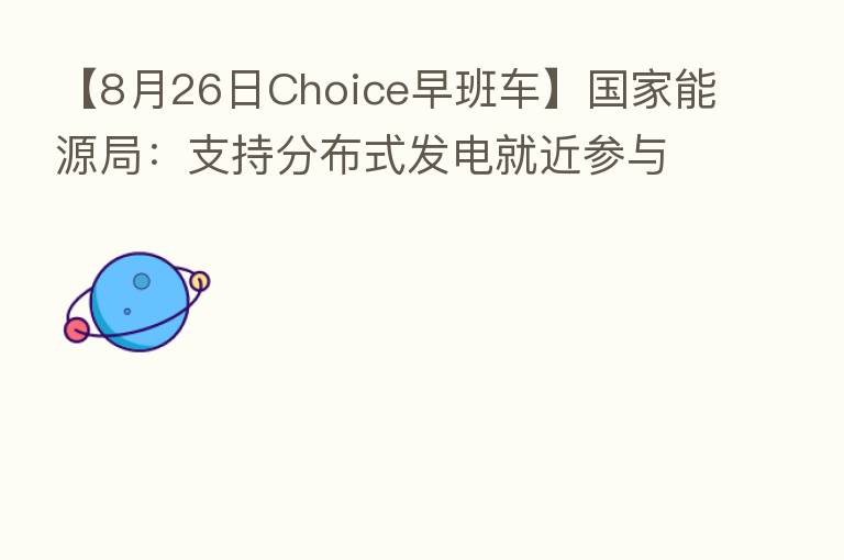 【8月26日Choice早班车】国家能源局:支持分布式发电就近参与市场交易