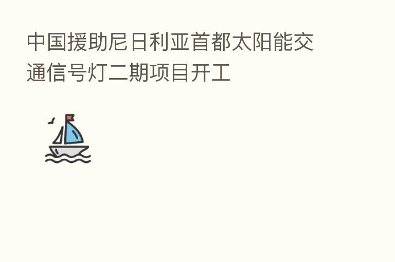 中国援助尼日利亚首都太阳能交通信号灯二期项目开工