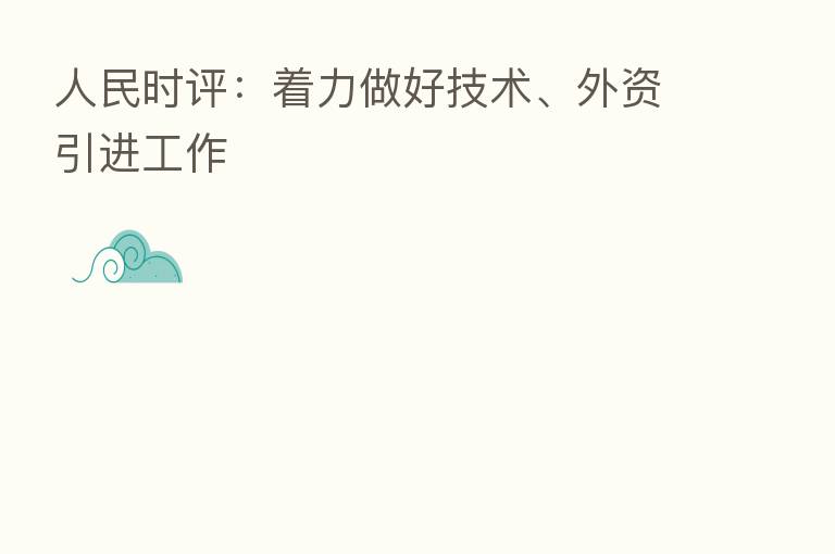 人民时评:着力做好技术、外资引进工作
