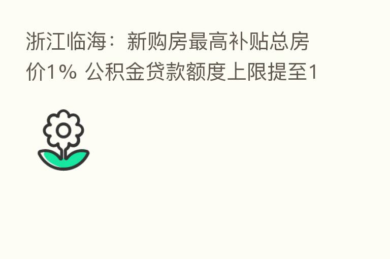 浙江临海:新购房 高补贴总房价1% 公积金贷款额度上限提至100万元