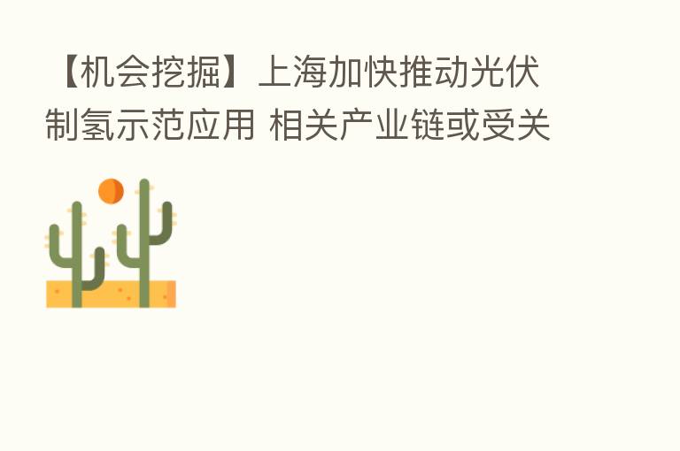 【机会挖掘】上海加快推动光伏制氢示范应用 相关产业链或受关注