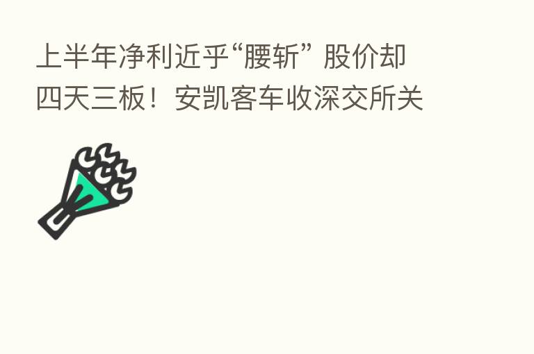 上半年净利近乎“腰斩” 股价却四天三板!安凯客车收深交所关注函
