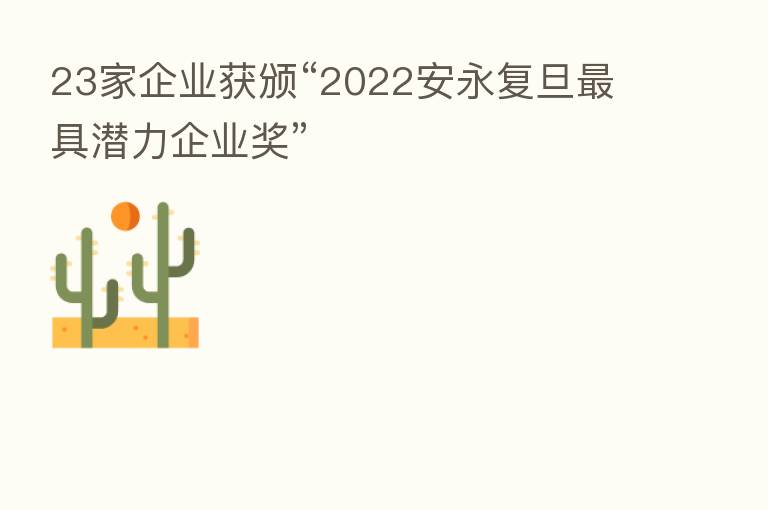 23家企业获颁“2022安永复旦 具潜力企业奖”
