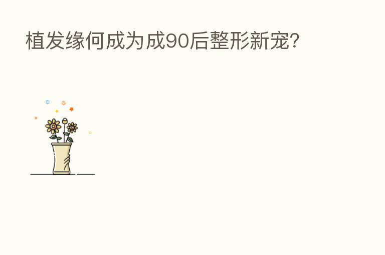 植发缘何成为成90后整形新宠?