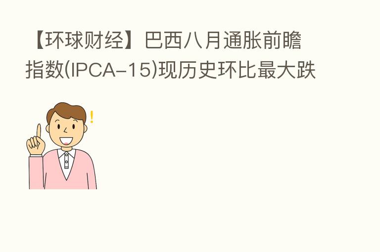 【环球财经】巴西八月通胀前瞻指数(IPCA-15)现历史环比 大跌幅