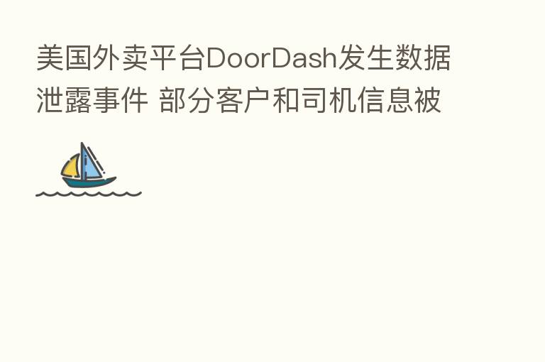 美国外卖平台DoorDash发生数据泄露事件 部分客户和司机信息被读取