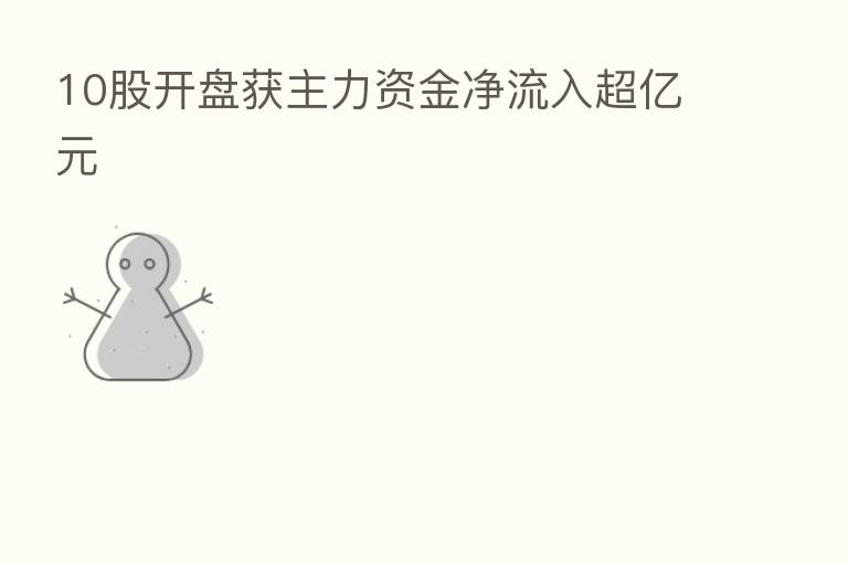 10股开盘获主力资金净流入超亿元