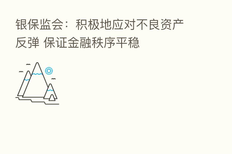 银保监会:积极地应对不良资产反弹 保证金融秩序平稳