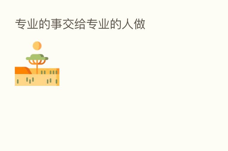 专业的事交给专业的人做
