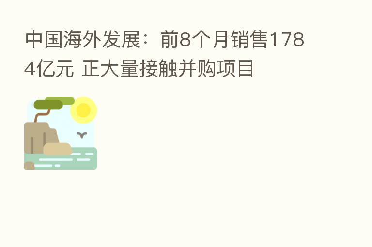 中国海外发展:前8个月销售1784亿元 正大量接触并购项目