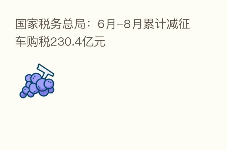 国家税务总局:6月-8月累计减征车购税230.4亿元