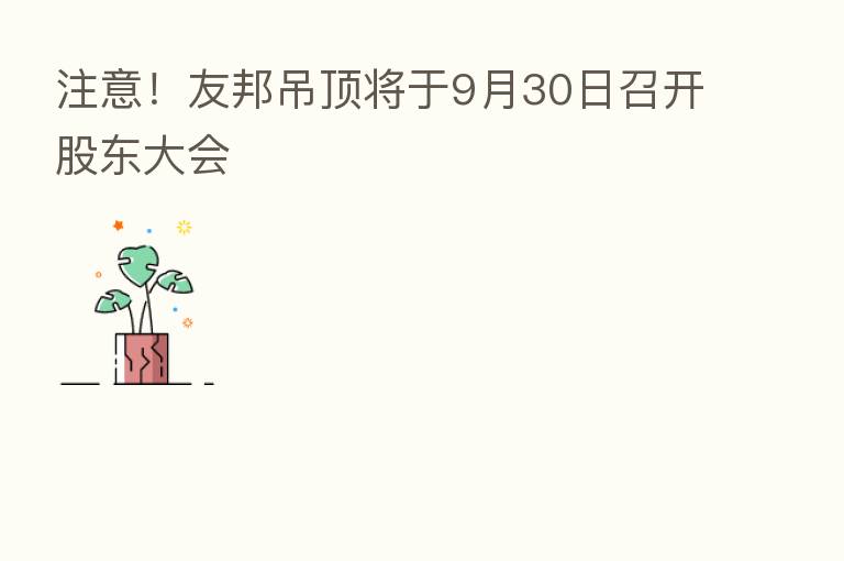 注意！友邦吊顶将于9月30日召开股东大会