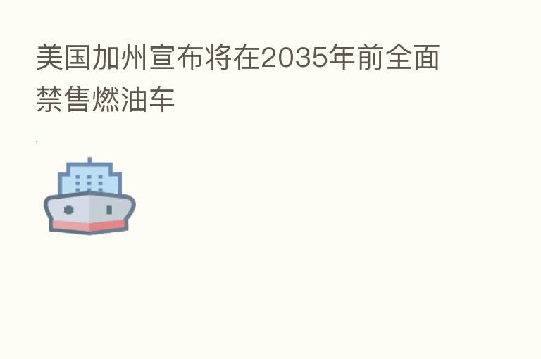 美国加州宣布将在2035年前全面禁售燃油车