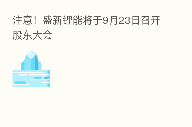 注意!盛新锂能将于9月23日召开股东大会