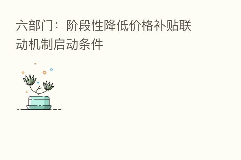 六部门:阶段性降低价格补贴联动机制启动条件