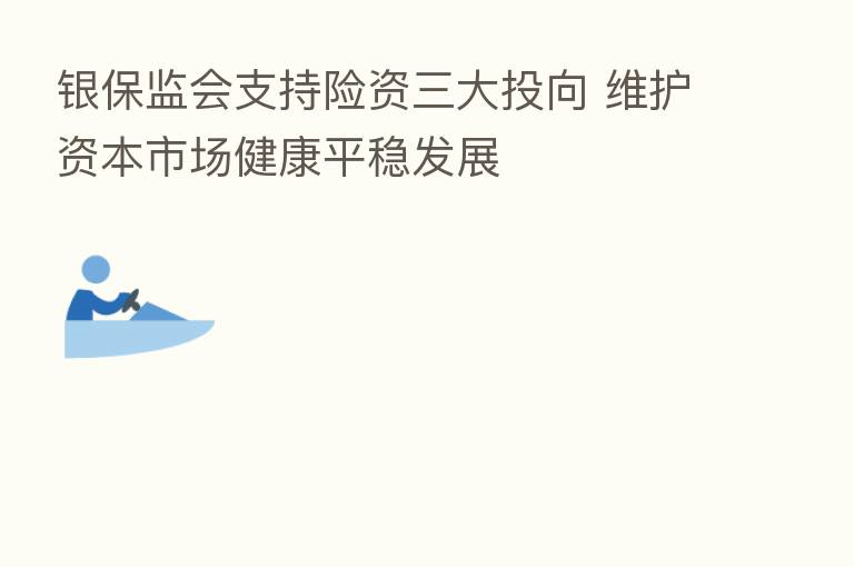 银保监会支持险资三大投向 维护资本市场健康平稳发展