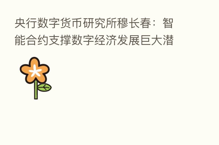 央行数字货币研究所穆长春:智能合约支撑数字经济发展巨大潜力