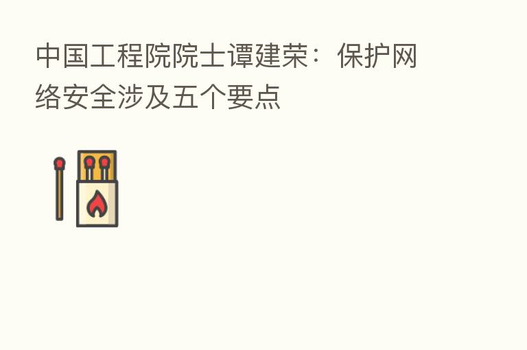中国工程院院士谭建荣:保护网络安全涉及五个要点