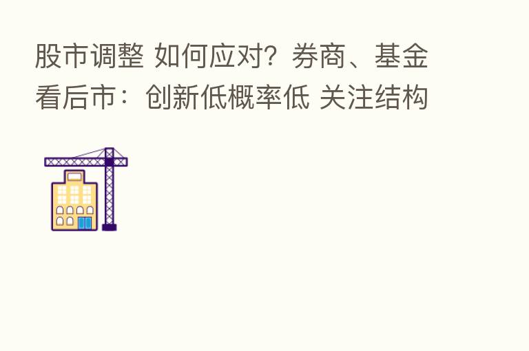 股市调整 如何应对？券商、基金看后市：创新低概率低 关注结构性机会