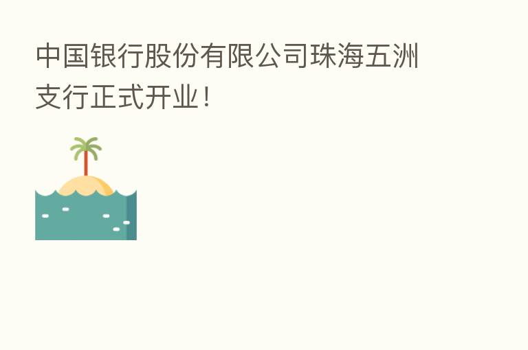 中国银行股份有限公司珠海五洲支行正式开业!